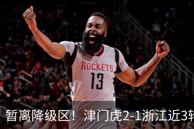 暂离降级区！津门虎2-1浙江近3轮不败拿5分 哈达斯传射季胜攀制胜