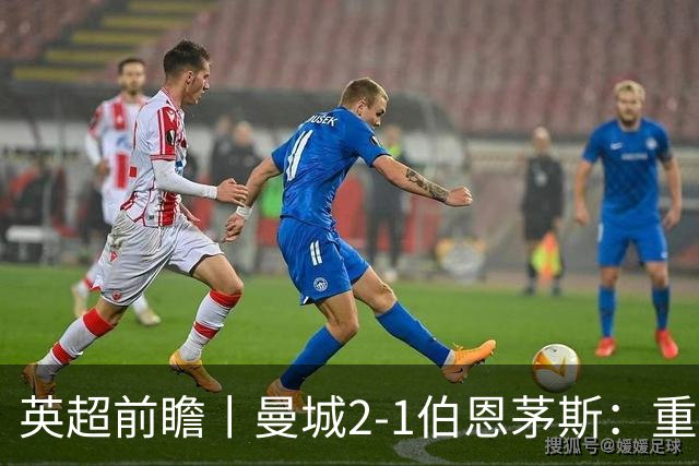 英超前瞻丨曼城2-1伯恩茅斯：重建中的蓝月，新罗德里在哪里